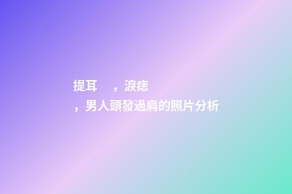 提耳，淚痣，男人頭發過肩的照片分析